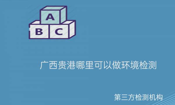 廣西貴港哪里可以做環境檢測